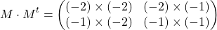 \[ M \cdot M^t = \begin{pmatrix} (-2) \times (-2) & (-2) \times (-1) \\ (-1) \times (-2) & (-1) \times (-1) \end{pmatrix} \]