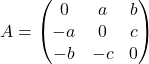 \[ A = \begin{pmatrix} 0 & a & b \\ -a & 0 & c \\ -b & -c & 0 \end{pmatrix} \]