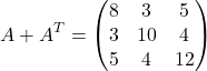 \[A + A^T = \begin{pmatrix}8 & 3 & 5 \\3 & 10 & 4 \\5 & 4 & 12\end{pmatrix}\]