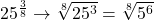 25^\frac{3}{8} \rightarrow\sqrt[8]{25^3}=\sqrt[8]{5^6}