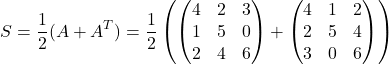 \[ S = \frac{1}{2}(A + A^T) = \frac{1}{2} \left( \begin{pmatrix}4 & 2 & 3 \\1 & 5 & 0 \\2 & 4 & 6\end{pmatrix} + \begin{pmatrix}4 & 1 & 2 \\2 & 5 & 4 \\3 & 0 & 6\end{pmatrix} \right)\]