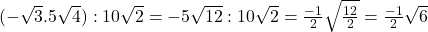 Rendered by QuickLaTeX.com (-\sqrt{3}.5\sqrt{4}):10\sqrt{2}=-5\sqrt{12}:10\sqrt{2}=\frac{-1}{2}\sqrt{\frac{12}{2}}=\frac{-1}{2}\sqrt{6}