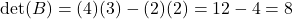 \det(B) = (4)(3) - (2)(2) = 12 - 4 = 8