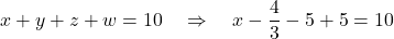 \[ x + y + z + w = 10 \quad \Rightarrow \quad x - \frac{4}{3} - 5 + 5 = 10 \]