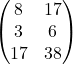 \[ \begin{pmatrix} 8 & 17 \\ 3 & 6 \\ 17 & 38 \end{pmatrix} \]
