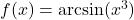 f(x) = \arcsin(x^3)