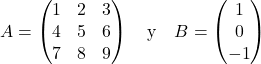 \[ A = \begin{pmatrix} 1 & 2 & 3 \\ 4 & 5 & 6 \\ 7 & 8 & 9 \end{pmatrix} \quad \text{y} \quad B = \begin{pmatrix} 1 \\ 0 \\ -1 \end{pmatrix} \]