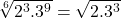 \sqrt[6]{2^3.3^9}= \sqrt{2.3^3}