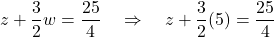 \[ z + \frac{3}{2}w = \frac{25}{4} \quad \Rightarrow \quad z + \frac{3}{2}(5) = \frac{25}{4} \]