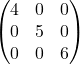 \begin{equation*} \begin{pmatrix} 4 & 0 & 0 \\ 0 & 5 & 0 \\ 0 & 0 & 6 \end{pmatrix} \end{equation*}