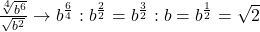 \frac{\sqrt[4]{b^6}}{\sqrt{b^2}} \rightarrow b^\frac{6}{4}:b^\frac{2}{2}=b^\frac{3}{2}:b=b^\frac{1}{2}=\sqrt{2}