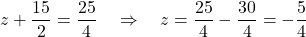 \[ z + \frac{15}{2} = \frac{25}{4} \quad \Rightarrow \quad z = \frac{25}{4} - \frac{30}{4} = -\frac{5}{4} \]