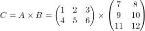 \[ C = A \times B = \begin{pmatrix} 1 & 2 & 3 \\ 4 & 5 & 6 \end{pmatrix} \times \begin{pmatrix} 7 & 8 \\ 9 & 10 \\ 11 & 12 \end{pmatrix} \]