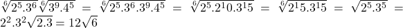 \sqrt[6]{2^5.3^6}\sqrt[6]{3^9.4^5}=\sqrt[6]{2^5.3^6.3^9.4^5}=\sqrt[6]{2^5.2^10.3^15}=\sqrt[6]{2^15.3^15}=\sqrt{2^5.3^5}=2^2.3^2\sqrt{2.3}=12\sqrt{6}