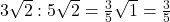 Rendered by QuickLaTeX.com 3\sqrt{2}:5\sqrt{2}=\frac{3}{5}\sqrt{1}=\frac{3}{5}