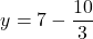 \[ y = 7 - \frac{10}{3} \]
