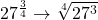 27^\frac{3}{4} \rightarrow\sqrt[4]{27^3}