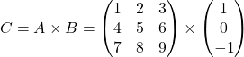 \[ C = A \times B = \begin{pmatrix} 1 & 2 & 3 \\ 4 & 5 & 6 \\ 7 & 8 & 9 \end{pmatrix} \times \begin{pmatrix} 1 \\ 0 \\ -1 \end{pmatrix} \]