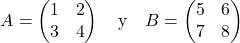 \[ A = \begin{pmatrix} 1 & 2 \\ 3 & 4 \end{pmatrix} \quad \text{y} \quad B = \begin{pmatrix} 5 & 6 \\ 7 & 8 \end{pmatrix} \]