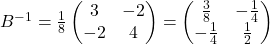 B^{-1} = \frac{1}{8} \begin{pmatrix} 3 & -2 \\ -2 & 4 \end{pmatrix} = \begin{pmatrix} \frac{3}{8} & -\frac{1}{4} \\ -\frac{1}{4} & \frac{1}{2} \end{pmatrix}