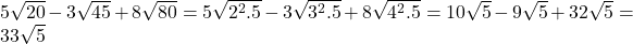 Rendered by QuickLaTeX.com 5\sqrt{20}-3\sqrt{45}+8\sqrt{80}=5\sqrt{2^2.5}-3\sqrt{3^2.5}+8\sqrt{4^2.5}=10\sqrt{5}-9\sqrt{5}+32\sqrt{5}=33\sqrt{5}