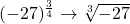 (-27)^\frac{3}{4} \rightarrow\sqrt[3]{-27}