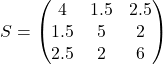\[S = \begin{pmatrix}4 & 1.5 & 2.5 \\1.5 & 5 & 2 \\2.5 & 2 & 6\end{pmatrix}\]