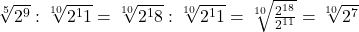 \sqrt[5]{2^9}:\sqrt[10]{2^11}=\sqrt[10]{2^18}:\sqrt[10]{2^11}=\sqrt[10]{\frac{2^{18}}{2^{11}}}=\sqrt[10]{2^7}