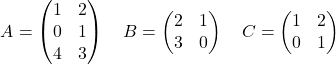 \[ A = \begin{pmatrix} 1 & 2 \\ 0 & 1 \\ 4 & 3 \end{pmatrix} \quad B = \begin{pmatrix} 2 & 1 \\ 3 & 0 \end{pmatrix} \quad C = \begin{pmatrix} 1 & 2 \\ 0 & 1 \end{pmatrix} \]
